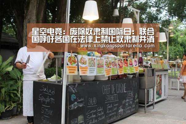 星空电竞:废除奴隶制国际日:联合国呼吁各国在法律上禁止奴隶制并消除奴隶制的根源(图1) 星空官网